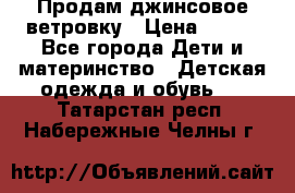 Продам джинсовое ветровку › Цена ­ 800 - Все города Дети и материнство » Детская одежда и обувь   . Татарстан респ.,Набережные Челны г.